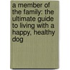 A Member Of The Family: The Ultimate Guide To Living With A Happy, Healthy Dog door Melissa Jo Peltier
