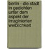 Berlin - Die Stadt In Gedichten Unter Dem Aspekt Der Imaginierten Weiblichkeit