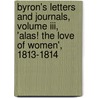 Byron's Letters And Journals, Volume Iii, 'Alas! The Love Of Women', 1813-1814 door Lord George Gordon Byron