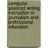 Computer Assisted Writing Instruction In Journalism And Professional Education