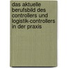 Das Aktuelle Berufsbild Des Controllers Und Logistik-Controllers In Der Praxis by Elena Schill