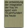 Die Entwicklung Der Integration Der Frau Im Sport Vom 19.Jahrhundert Bis Heute by Nina Obbelode