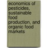 Economics Of Pesticides, Sustainable Food Production, And Organic Food Markets door L.J. Moffitt