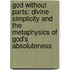 God Without Parts: Divine Simplicity And The Metaphysics Of God's Absoluteness