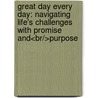 Great Day Every Day: Navigating Life's Challenges With Promise And<br/>Purpose by Max Luccado
