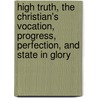 High Truth, The Christian's Vocation, Progress, Perfection, And State In Glory by Robert Aitken