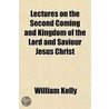 Lectures On The Second Coming And Kingdom Of The Lord And Saviour Jesus Christ by William Kelley