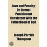Love And Penalty; Or, Eternal Punishment Consistent With The Fatherhood Of God door Joseph Parrish Thompson