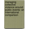 Managing Collective Violence Around Public Events: An International Comparison by Otto Adang