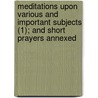 Meditations Upon Various And Important Subjects (1); And Short Prayers Annexed door Benjamin Jenks