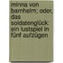 Minna Von Barnhelm; Oder, Das Soldatenglück: Ein Lustspiel in Fünf Aufzügen