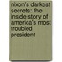 Nixon's Darkest Secrets: The Inside Story Of America's Most Troubled President