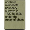 Northern Minnesota Boundary Surveys In 1822 To 1826, Under The Treaty Of Ghent by William E. 1860-1949 Culkin