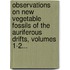 Observations On New Vegetable Fossils Of The Auriferous Drifts, Volumes 1-2...