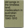 Old Songs In The Timeless Land: Medievalism In Australian Literature 1840-1910 by L. D'Arcens