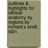 Outlines & Highlights For Clinical Anatomy By Regions By Richard S Snell, Isbn