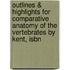 Outlines & Highlights For Comparative Anatomy Of The Vertebrates By Kent, Isbn