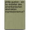 Philip Guston - Ein Au Enseiter Des Amerikanischen Abstrakten Expressionismus? door Anne Breimaier