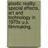 Plastic Reality: Special Effects, Art And Technology In 1970S U.S. Filmmaking.