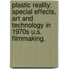 Plastic Reality: Special Effects, Art And Technology In 1970S U.S. Filmmaking. by Julie A. Turnock