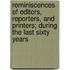 Reminiscences Of Editors, Reporters, And Printers; During The Last Sixty Years