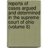 Reports Of Cases Argued And Determined In The Supreme Court Of Ohio (Volume 6)