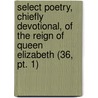 Select Poetry, Chiefly Devotional, Of The Reign Of Queen Elizabeth (36, Pt. 1) door Edward Farr