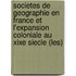 Societes De Geographie En France Et L'Expansion Coloniale Au Xixe Siecle (Les)