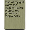Take All My Guilt Away: The Transformative Project And Promise Of Forgiveness. door Melissa J. Earle