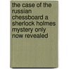 The Case Of The Russian Chessboard A Sherlock Holmes Mystery Only Now Revealed by Charlie Roxburgh