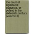 The Court Of Sigismund Augustus, Or Poland In The Sixteenth Century (Volume 3)