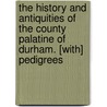 The History And Antiquities Of The County Palatine Of Durham. [With] Pedigrees door William Hutchinson