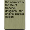 The Narrative Of The Life Of Frederick Douglass - The Original Classic Edition door Frederick Douglass