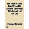 The Plays Of Clara Gazul [Pseud.] A Spanish Comedian; With Memoirs Of Her Life door Prosper Merimee