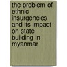 The Problem Of Ethnic Insurgencies And Its Impact On State Building In Myanmar door Cornelius Streit