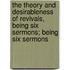 The Theory And Desirableness Of Revivals, Being Six Sermons; Being Six Sermons