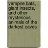Vampire Bats, Giant Insects, And Other Mysterious Animals Of The Darkest Caves by Ana MaríA. Rodriguez