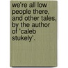 We'Re All Low People There, And Other Tales, By The Author Of 'Caleb Stukely'. door Samuel Phillips
