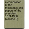 A Compilation Of The Messages And Papers Of The President, 1789-1908 (Volume 3) door United States President