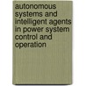 Autonomous Systems And Intelligent Agents In Power System Control And Operation door Christian Rehtanz