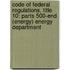 Code of Federal Regulations, Title 10: Parts 500-end (Energy) Energy Department