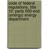 Code of Federal Regulations, Title 10: Parts 500-end (Energy) Energy Department by National Archives and Records Administra