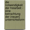 Die Notwendigkeit Der Freiarbeit - Eine Betrachtung Der (Neuen) Unterrichtsform by Matthias Altmannsberger