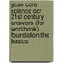 Gcse Core Science Ocr 21st Century Answers (For Workbook) Foundation The Basics