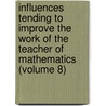 Influences Tending To Improve The Work Of The Teacher Of Mathematics (Volume 8) door International Commission Mathematics