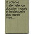 La Science Maternelle: Ou Ducation Morale Et Intelectuelle Des Jeunes Filles...