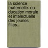 La Science Maternelle: Ou Ducation Morale Et Intelectuelle Des Jeunes Filles... door Cl Beaudoux