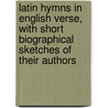 Latin Hymns In English Verse, With Short Biographical Sketches Of Their Authors door James H. Van Buren