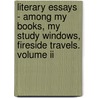 Literary Essays - Among My Books, My Study Windows, Fireside Travels. Volume Ii by James Russell Lowel