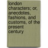 London Characters; Or, Anecdotes, Fashions, And Customs, Of The Present Century door Barnaby Sketchwell